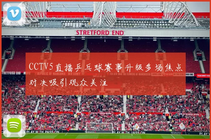 CCTV5直播乒乓球赛事升级多场焦点对决吸引观众关注