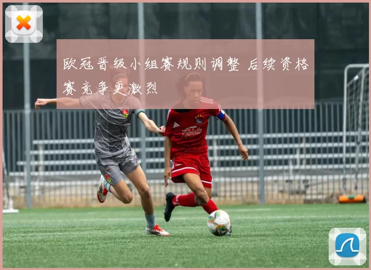 欧冠晋级小组赛规则调整 后续资格赛竞争更激烈