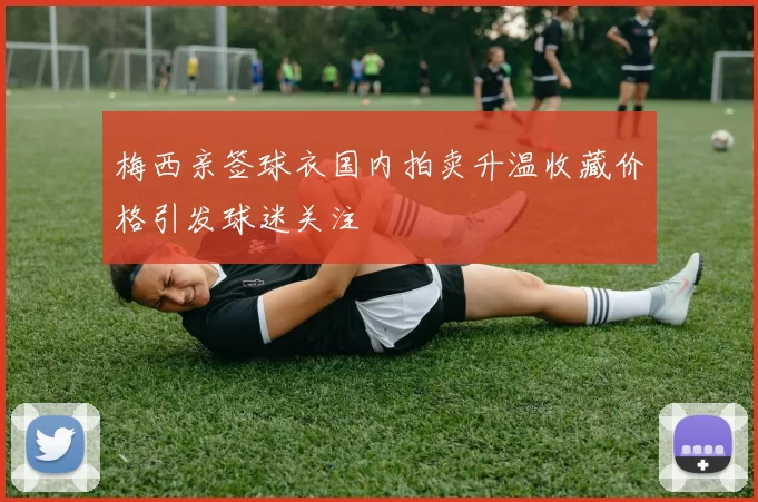 梅西亲签球衣国内拍卖升温收藏价格引发球迷关注