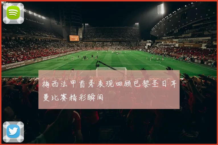 梅西法甲首秀表现回顾巴黎圣日耳曼比赛精彩瞬间