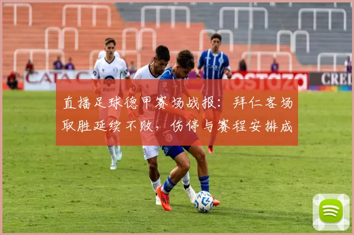 直播足球德甲赛场战报：拜仁客场取胜延续不败，伤停与赛程安排成为后续看点