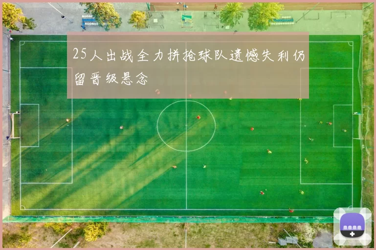 25人出战全力拼抢球队遗憾失利仍留晋级悬念