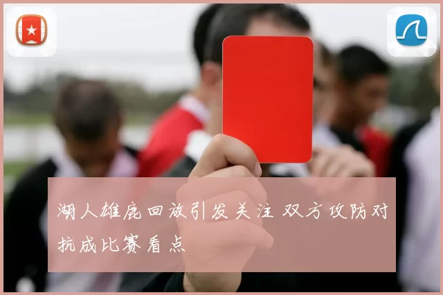 湖人雄鹿回放引发关注 双方攻防对抗成比赛看点