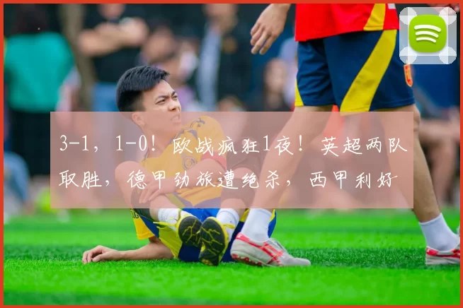 3-1，1-0！欧战疯狂1夜！英超两队取胜，德甲劲旅遭绝杀，西甲利好_比赛_巴列卡斯_水晶宫
