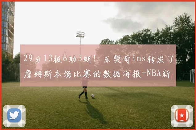29分13板6助3断！东契奇ins转发了詹姆斯本场比赛的数据海报-NBA新闻