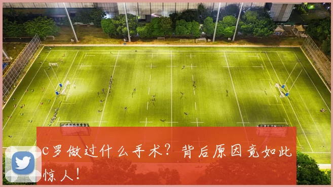 c罗做过什么手术？背后原因竟如此惊人！